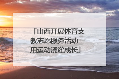 山西开展体育支教志愿服务活动 用运动浇灌成长