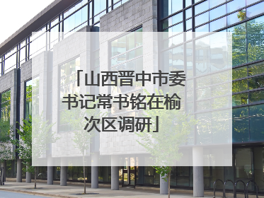 山西晋中市委书记常书铭在榆次区调研