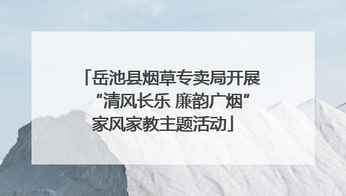 岳池县烟草专卖局开展“清风长乐 廉韵广烟”家风家教主题活动