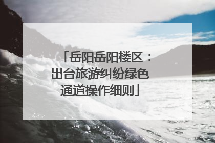 岳阳岳阳楼区：出台旅游纠纷绿色通道操作细则