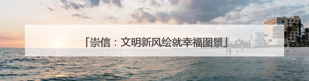 崇信：文明新风绘就幸福图景