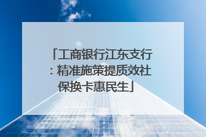 工商银行江东支行：精准施策提质效社保换卡惠民生
