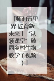师润五里界 匠育新未来丨“认领课堂”破局乡村生物教学（视频）