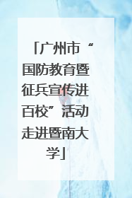 广州市“国防教育暨征兵宣传进百校”活动走进暨南大学