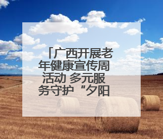 广西开展老年健康宣传周活动 多元服务守护“夕阳红”