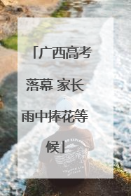 广西高考落幕 家长雨中捧花等候