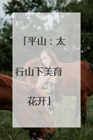 平山：太行山下美育花开
