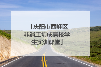 庆阳市西峰区 非遗工坊成高校学生实训课堂