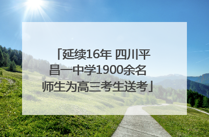 延续16年 四川平昌一中学1900余名师生为高三考生送考