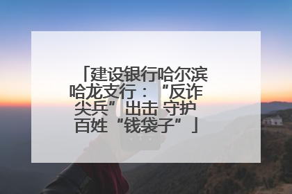 建设银行哈尔滨哈龙支行：“反诈尖兵”出击 守护百姓“钱袋子”