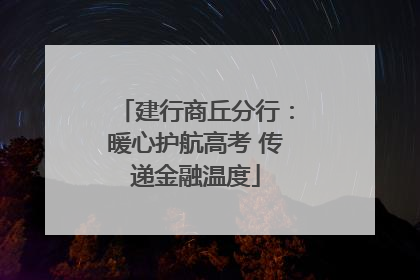 建行商丘分行：暖心护航高考 传递金融温度