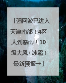 强回波已进入天津南部！4区大到暴雨！10级大风+冰雹！最新预报→
