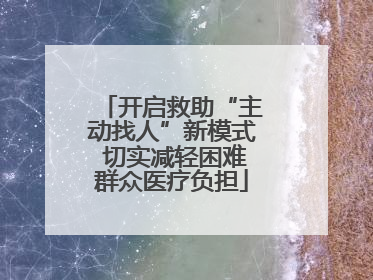 开启救助“主动找人”新模式 切实减轻困难群众医疗负担