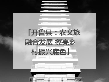 开鲁县：农文旅融合发展 擦亮乡村振兴底色