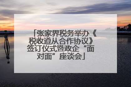 张家界税务举办《税收遵从合作协议》签订仪式暨政企“面对面”座谈会
