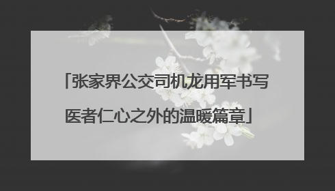 张家界公交司机龙用军书写医者仁心之外的温暖篇章