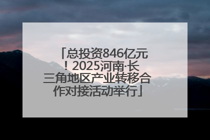 总投资846亿元！2025河南·长三角地区产业转移合作对接活动举行