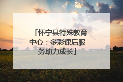 怀宁县特殊教育中心：多彩课后服务助力成长