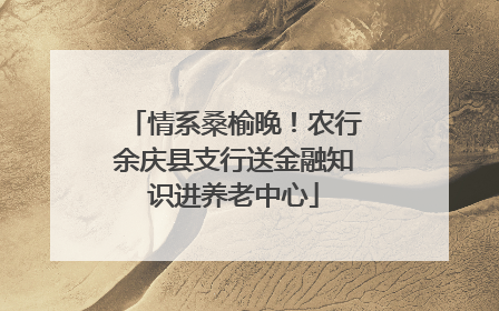 情系桑榆晚！农行余庆县支行送金融知识进养老中心