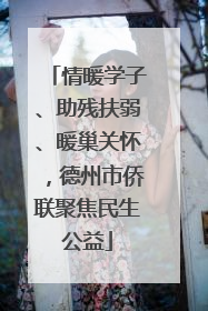 情暖学子、助残扶弱、暖巢关怀，德州市侨联聚焦民生公益
