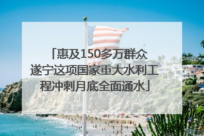 惠及150多万群众 遂宁这项国家重大水利工程冲刺月底全面通水