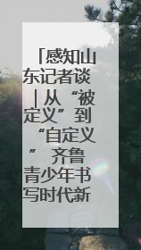 感知山东记者谈｜从“被定义”到“自定义” 齐鲁青少年书写时代新篇