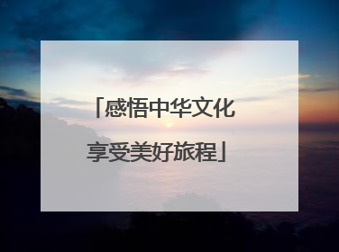 感悟中华文化 享受美好旅程