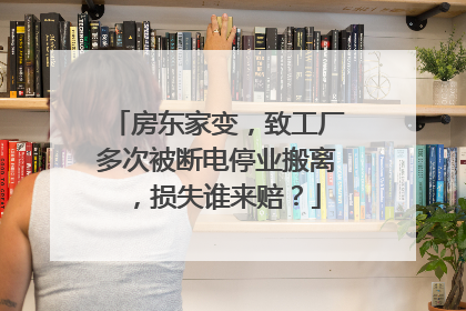 房东家变，致工厂多次被断电停业搬离，损失谁来赔？