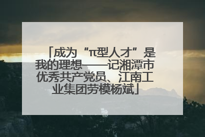 成为“π型人才”是我的理想——记湘潭市优秀共产党员、江南工业集团劳模杨斌