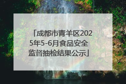 成都市青羊区2025年5-6月食品安全监督抽检结果公示