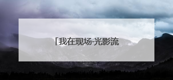 我在现场·光影流年｜非遗就在这里“润物无声”地传承