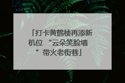 打卡黄鹤楼再添新机位 “云朵笑脸墙”带火老街巷