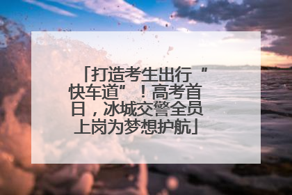 打造考生出行“快车道”！高考首日，冰城交警全员上岗为梦想护航