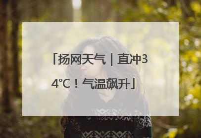 扬网天气｜直冲34℃！气温飙升