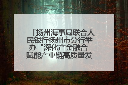 扬州海事局联合人民银行扬州市分行举办“深化产金融合 赋能产业链高质量发展”共建联学活动