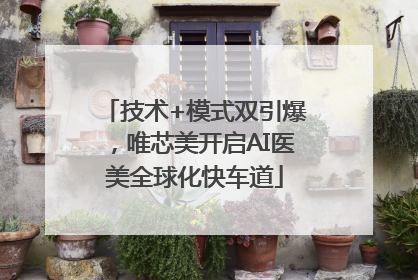 技术+模式双引爆，唯芯美开启AI医美全球化快车道