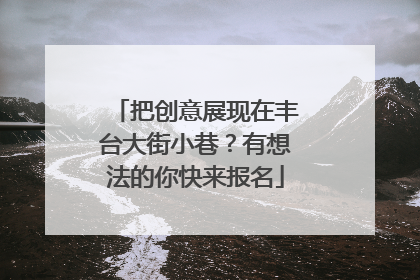把创意展现在丰台大街小巷？有想法的你快来报名