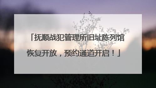 抚顺战犯管理所旧址陈列馆恢复开放，预约通道开启！