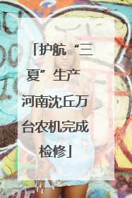 护航“三夏”生产 河南沈丘万台农机完成检修