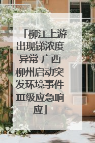 柳江上游出现锑浓度异常 广西柳州启动突发环境事件Ⅲ级应急响应