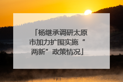 杨继承调研太原市加力扩围实施“两新”政策情况