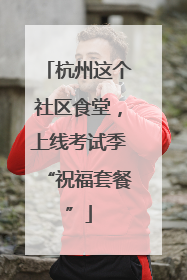 杭州这个社区食堂，上线考试季“祝福套餐”