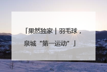 果然独家｜羽毛球，泉城“第一运动”