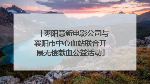 枣阳慧新电影公司与襄阳市中心血站联合开展无偿献血公益活动