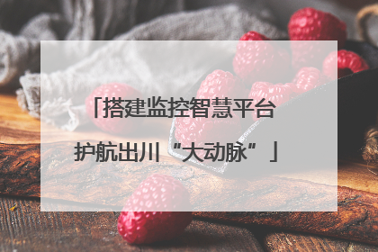搭建监控智慧平台 护航出川“大动脉”