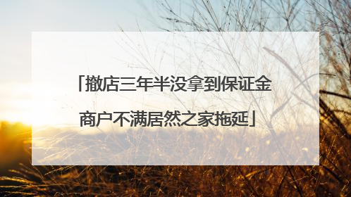 撤店三年半没拿到保证金 商户不满居然之家拖延