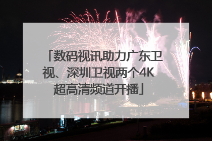 数码视讯助力广东卫视、深圳卫视两个4K超高清频道开播