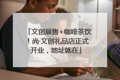 文创展售+咖啡茶饮！尚·文创礼品店正式开业，地址就在