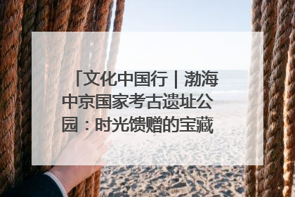文化中国行｜渤海中京国家考古遗址公园：时光馈赠的宝藏 历史凝固的诗篇