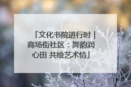 文化书院进行时｜商场街社区：舞韵润心田 共绘艺术情